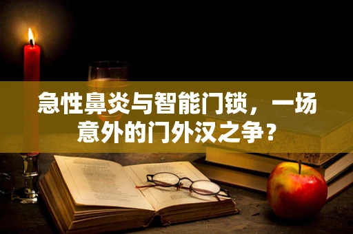 急性鼻炎与智能门锁，一场意外的门外汉之争？