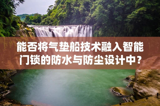 能否将气垫船技术融入智能门锁的防水与防尘设计中？