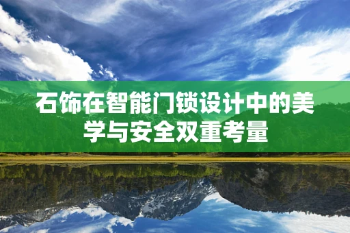 石饰在智能门锁设计中的美学与安全双重考量
