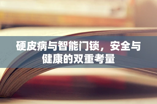 硬皮病与智能门锁，安全与健康的双重考量