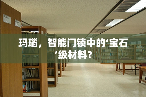玛瑙，智能门锁中的‘宝石’级材料？