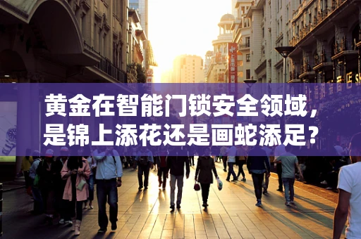 黄金在智能门锁安全领域，是锦上添花还是画蛇添足？