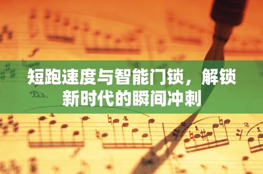 短跑速度与智能门锁，解锁新时代的瞬间冲刺