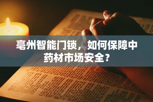 亳州智能门锁，如何保障中药材市场安全？