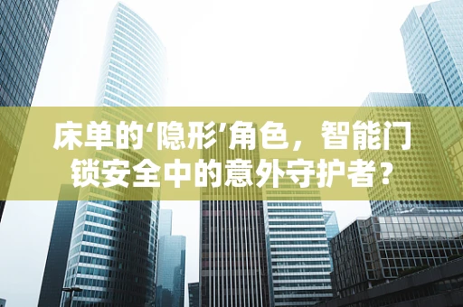 床单的‘隐形’角色，智能门锁安全中的意外守护者？