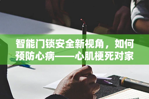 智能门锁安全新视角，如何预防心病——心肌梗死对家庭安全的潜在威胁？
