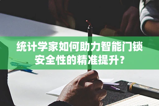 统计学家如何助力智能门锁安全性的精准提升？