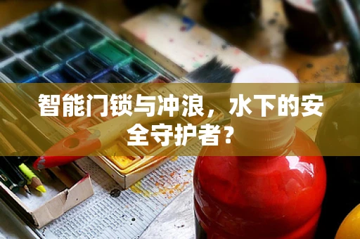智能门锁与冲浪，水下的安全守护者？