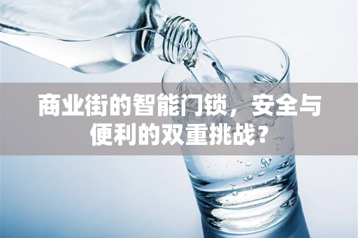 商业街的智能门锁，安全与便利的双重挑战？
