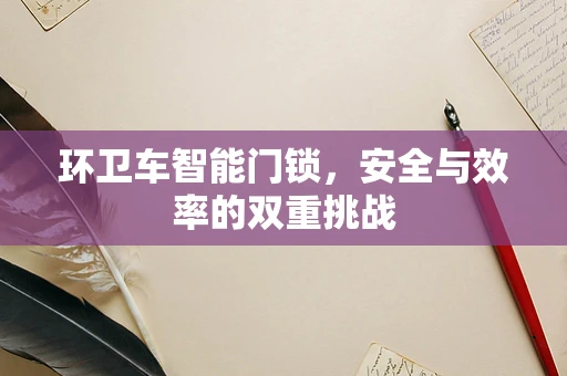 环卫车智能门锁，安全与效率的双重挑战