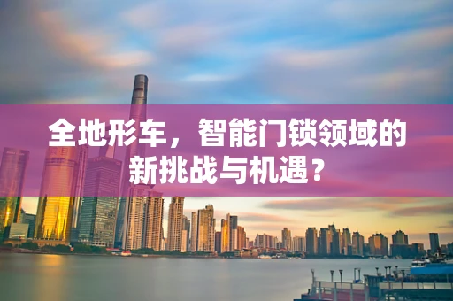 全地形车，智能门锁领域的新挑战与机遇？