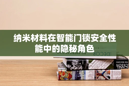 纳米材料在智能门锁安全性能中的隐秘角色