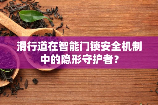 滑行道在智能门锁安全机制中的隐形守护者？