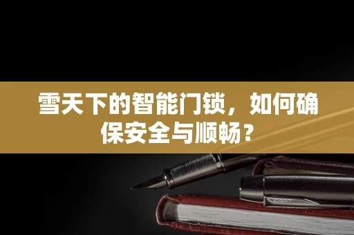 雪天下的智能门锁，如何确保安全与顺畅？