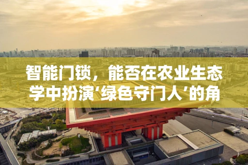 智能门锁，能否在农业生态学中扮演‘绿色守门人’的角色？