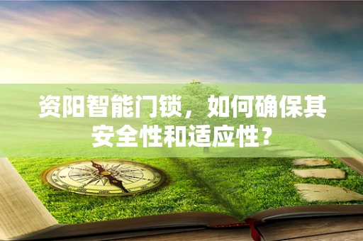 资阳智能门锁，如何确保其安全性和适应性？