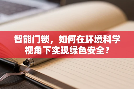 智能门锁，如何在环境科学视角下实现绿色安全？