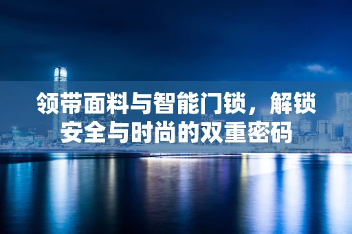 领带面料与智能门锁，解锁安全与时尚的双重密码