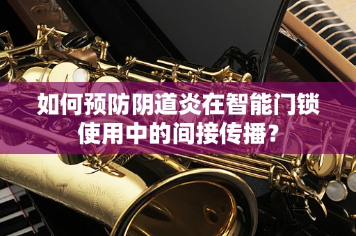 如何预防阴道炎在智能门锁使用中的间接传播？
