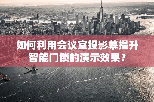 如何利用会议室投影幕提升智能门锁的演示效果？