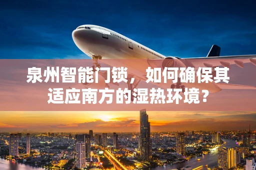泉州智能门锁，如何确保其适应南方的湿热环境？