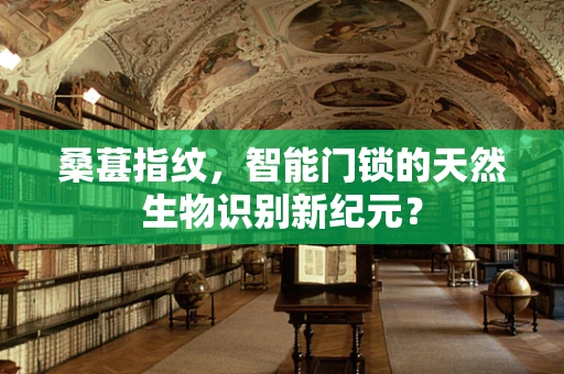 桑葚指纹，智能门锁的天然生物识别新纪元？