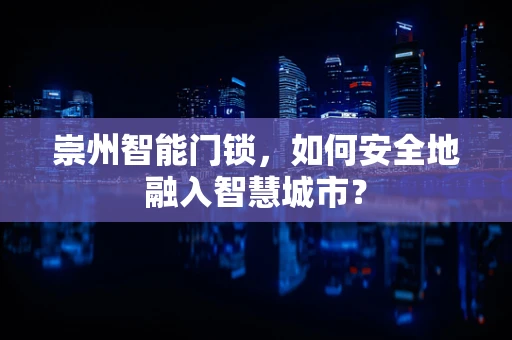崇州智能门锁，如何安全地融入智慧城市？