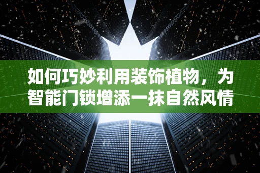 如何巧妙利用装饰植物，为智能门锁增添一抹自然风情？