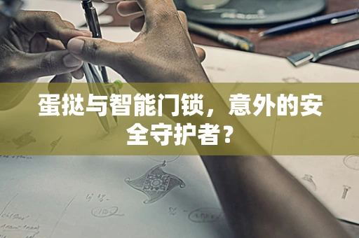 蛋挞与智能门锁，意外的安全守护者？