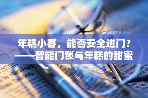 年糕小客，能否安全进门？——智能门锁与年糕的甜蜜挑战
