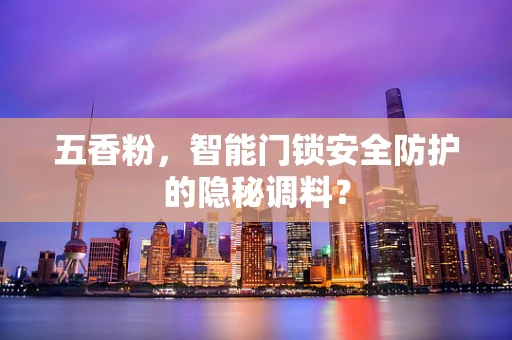 五香粉，智能门锁安全防护的隐秘调料？