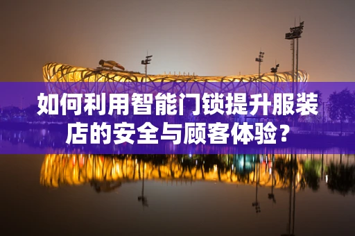 如何利用智能门锁提升服装店的安全与顾客体验？