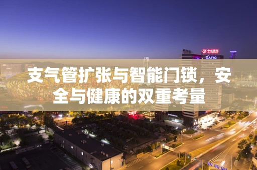 支气管扩张与智能门锁，安全与健康的双重考量