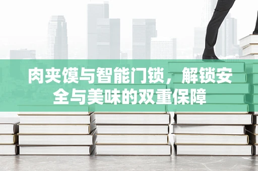 肉夹馍与智能门锁，解锁安全与美味的双重保障