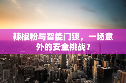 辣椒粉与智能门锁，一场意外的安全挑战？