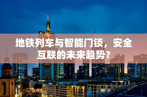 地铁列车与智能门锁，安全互联的未来趋势？
