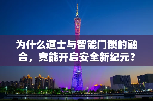 为什么道士与智能门锁的融合，竟能开启安全新纪元？