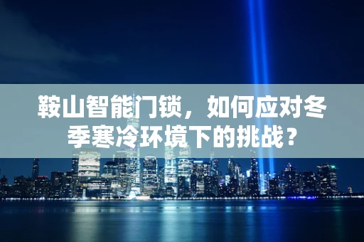 鞍山智能门锁，如何应对冬季寒冷环境下的挑战？