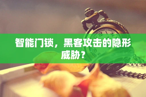 智能门锁，黑客攻击的隐形威胁？