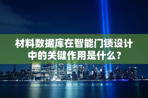 材料数据库在智能门锁设计中的关键作用是什么？