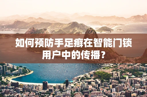 如何预防手足癣在智能门锁用户中的传播？