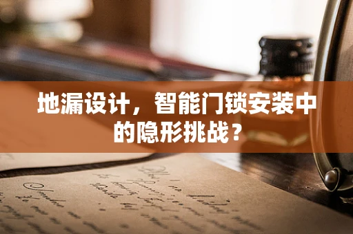 地漏设计，智能门锁安装中的隐形挑战？