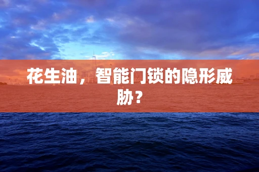 花生油，智能门锁的隐形威胁？