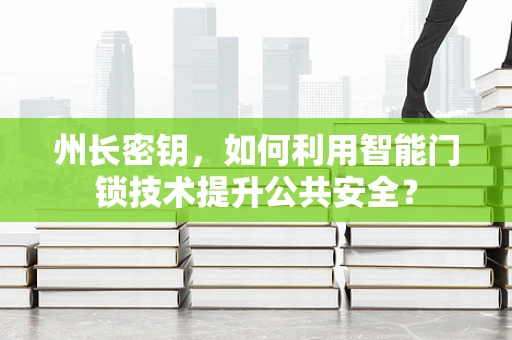 州长密钥，如何利用智能门锁技术提升公共安全？