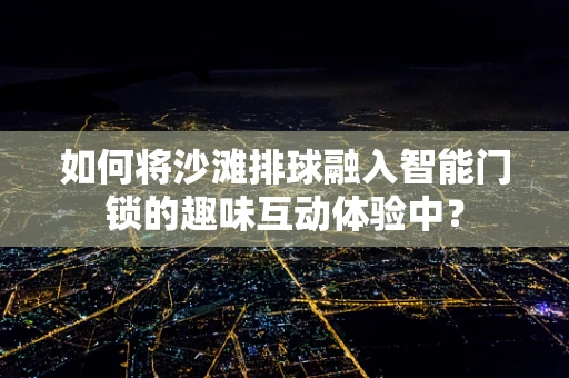 如何将沙滩排球融入智能门锁的趣味互动体验中？