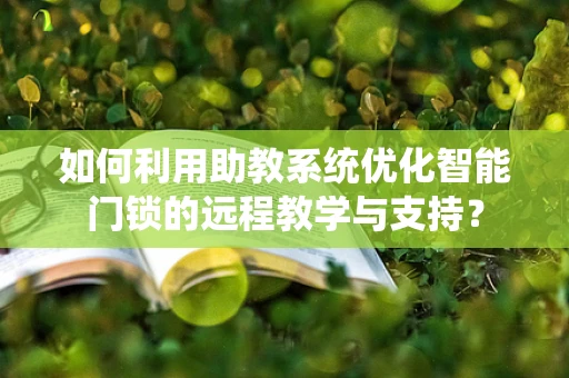 如何利用助教系统优化智能门锁的远程教学与支持？