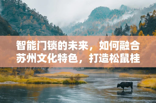 智能门锁的未来，如何融合苏州文化特色，打造松鼠桂鱼主题智能门锁？