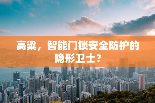 高粱，智能门锁安全防护的隐形卫士？