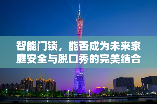 智能门锁，能否成为未来家庭安全与脱口秀的完美结合？