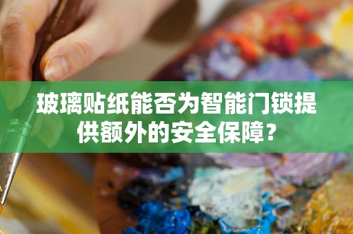 玻璃贴纸能否为智能门锁提供额外的安全保障？